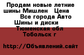 Продам новые летние шины Мишлен › Цена ­ 44 000 - Все города Авто » Шины и диски   . Тюменская обл.,Тобольск г.